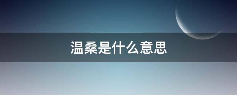 温桑是什么意思 温之桑什么意思