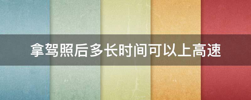 拿驾照后多长时间可以上高速（拿到驾照后多长时间可以上高速路）