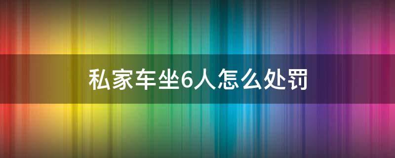 私家车坐6人怎么处罚 新交规私家车坐6个人怎么处罚