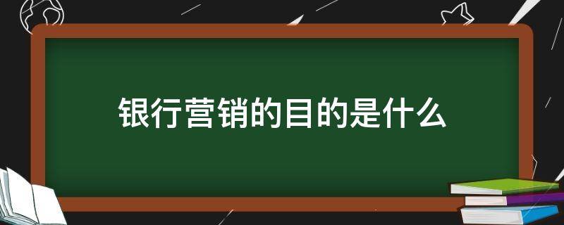 银行营销的目的是什么（银行营销的概念）