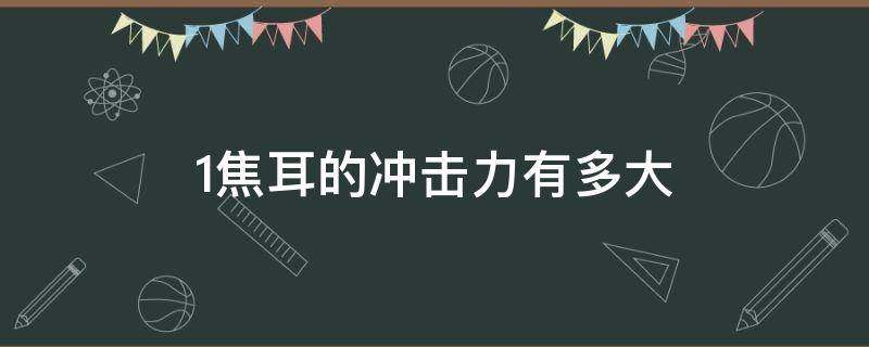 1焦耳的冲击力有多大 1焦耳等于多大冲击力