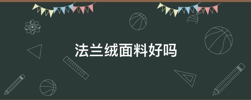 法兰绒面料好吗 比法兰绒更好的面料是什么绒