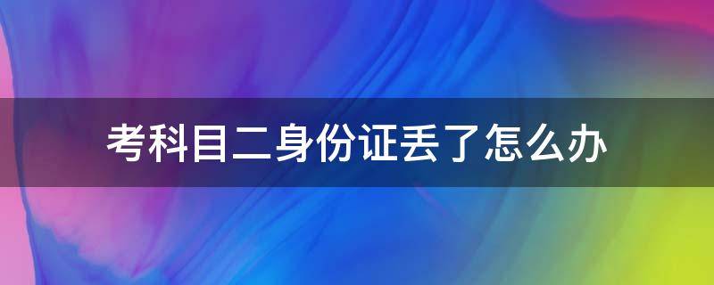 考科目二身份证丢了怎么办 考科目二身份证丢了可以用户口本吗