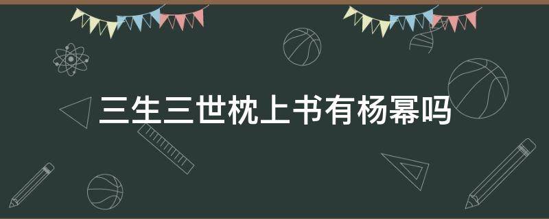 三生三世枕上书有杨幂吗 三生三世枕书杨幂预告