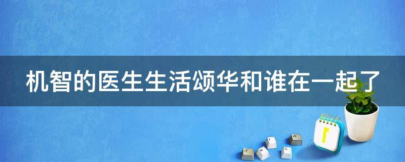 机智的医生生活颂华和谁在一起了（机智的医生生活 颂华和谁在一起了）