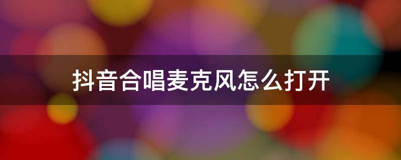 抖音合唱麦克风怎么打开 抖音跟别人合唱怎么开麦克风