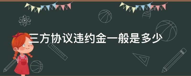 三方协议违约金一般是多少（大学生三方协议违约金一般是多少）