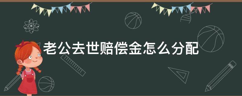 老公去世赔偿金怎么分配 丈夫死亡后赔偿金的分配