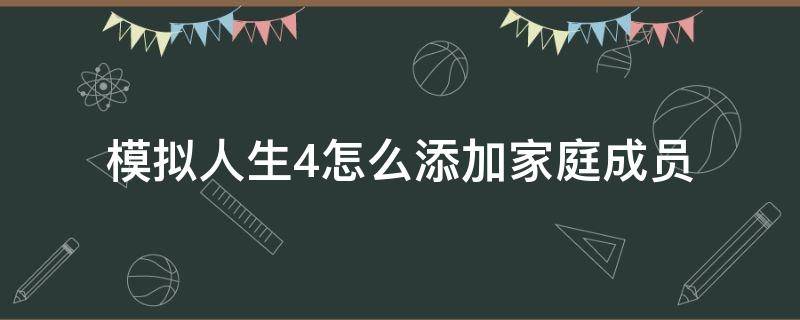 模拟人生4怎么添加家庭成员（模拟人生4家庭怎么加人）