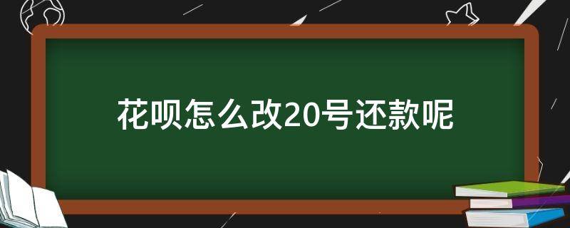 花呗怎么改20号还款呢 花呗怎样改20号还款