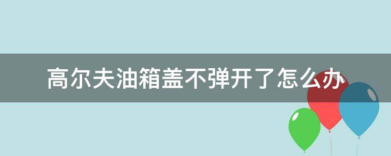 高尔夫油箱盖不弹开了怎么办 高尔夫油箱盖锁不住