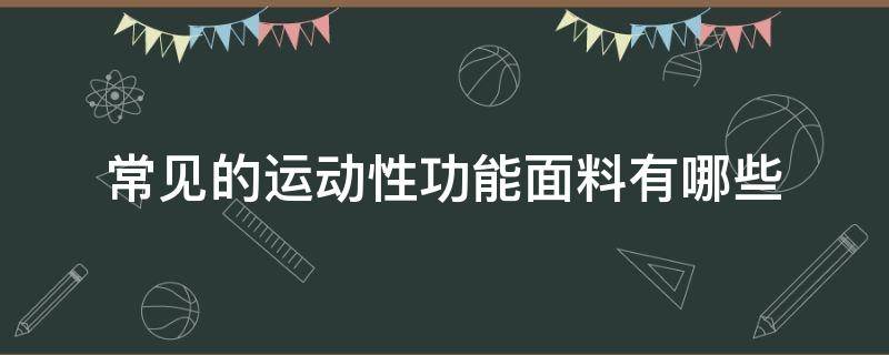 常见的运动性功能面料有哪些（运动型面料是什么面料）