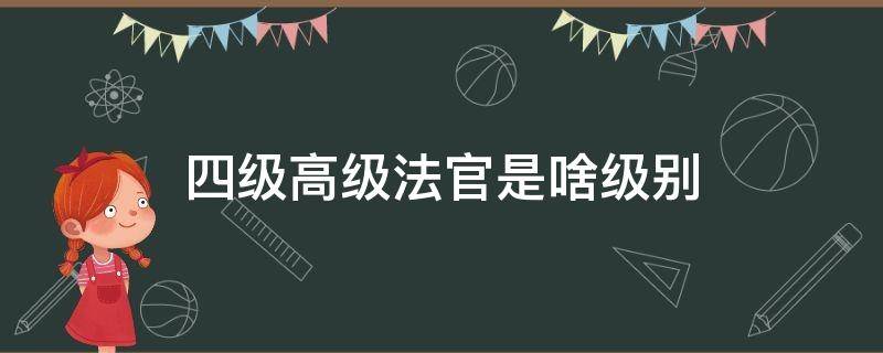 四级高级法官是啥级别 中级人民法院四级高级法官是啥级别