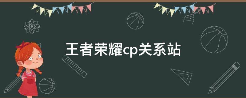 王者荣耀cp关系站 王者荣耀里的cp最新