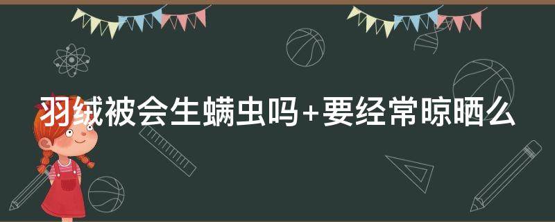 羽绒被会生螨虫吗（羽绒被会生螨虫吗怎么办）