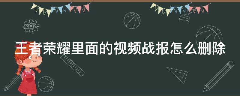 王者荣耀里面的视频战报怎么删除 王者荣耀里面的视频战报怎么删除掉