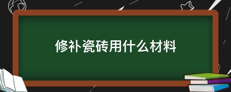 修补瓷砖用什么材料（瓷砖修补需要什么材料）