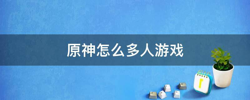 原神怎么多人游戏（原神怎么多人游戏留言）