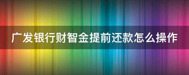 广发银行财智金提前还款怎么操作（广发卡财智金如何提前还款）