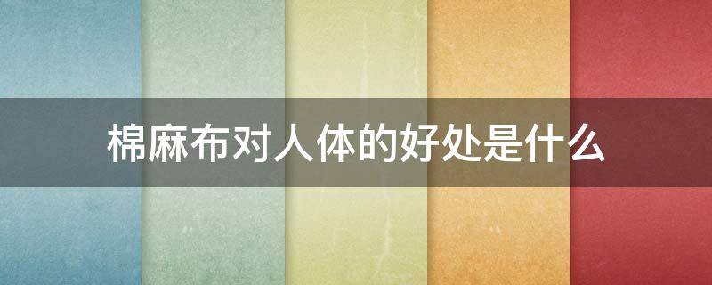 棉麻布对人体的好处是什么 棉布的好处是什么?