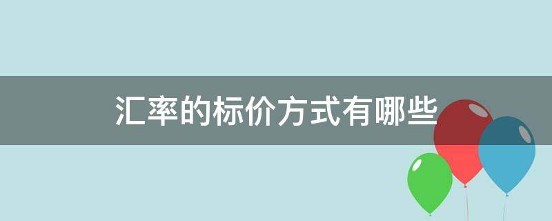 汇率的标价方式有哪些（汇率有哪几种标价方法）