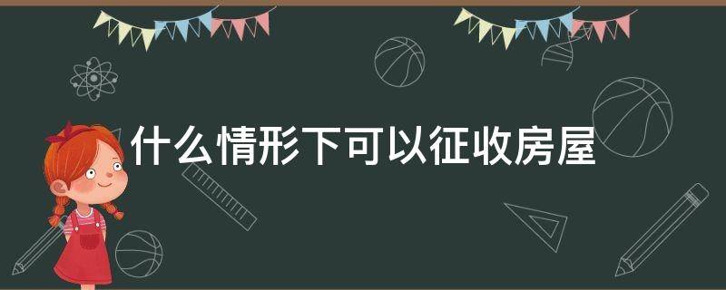 什么情形下可以征收房屋（征收范围内房屋能买卖吗）