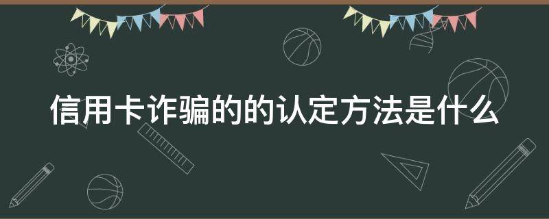 信用卡诈骗的的认定方法是什么（什么是信用卡诈骗罪怎么处罚）