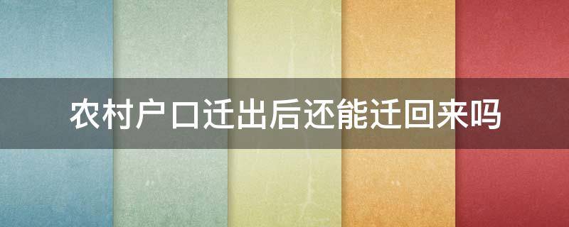 农村户口迁出后还能迁回来吗（农村户口迁出来了还能迁回去吗）