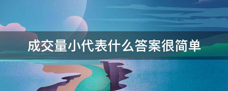 成交量小代表什么答案很简单 成交量小意味着什么