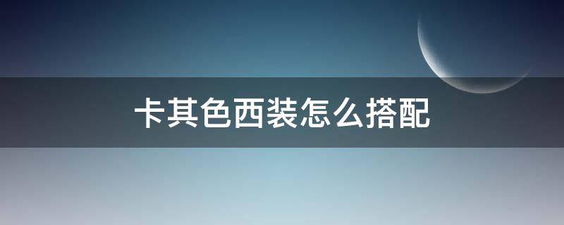 卡其色西装怎么搭配 卡其色西装怎么搭配裤子和鞋子