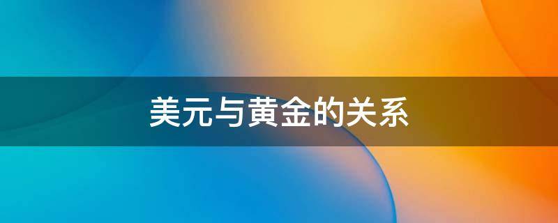 美元与黄金的关系 美元与黄金的关系历史