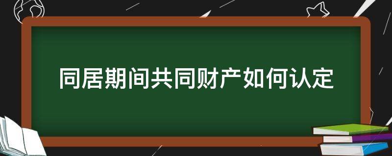 同居期间共同财产如何认定 如何认定同居期间的共同财产