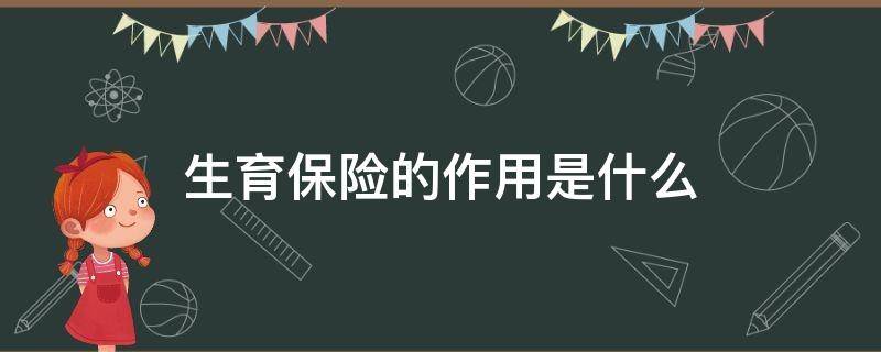 生育保险的作用是什么 社保中的生育险有什么作用