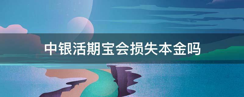 中银活期宝会损失本金吗 中银活期宝会不会损失本金