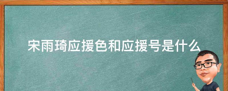 宋雨琦应援色和应援号是什么（宋雨琦的应援色是什么?）