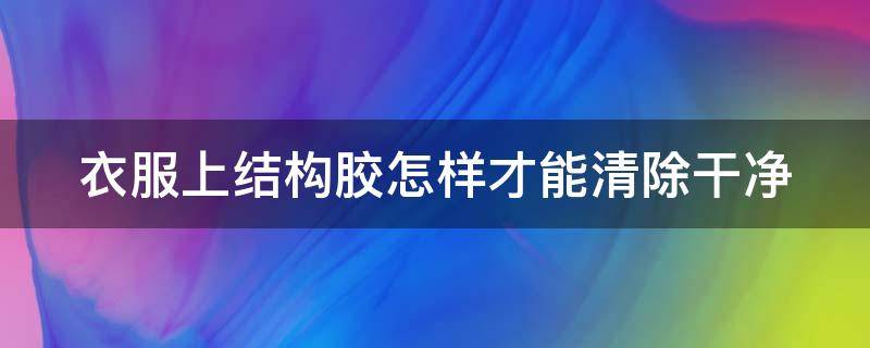 衣服上结构胶怎样才能清除干净 裤子上结构胶怎样才能清除干净