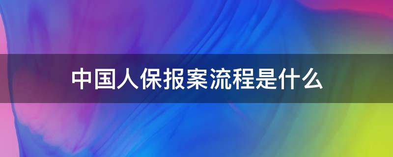 中国人保报案流程是什么（人保的报案方式有哪些）