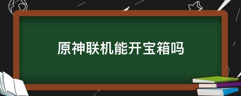 原神联机能开宝箱吗（原神联机能不能开宝箱）