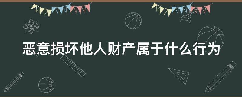 恶意损坏他人财产属于什么行为（损坏他人财物300元拘留几天）