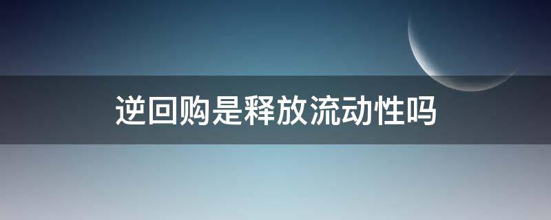 逆回购是释放流动性吗（逆回购和回购哪个是释放流动性?）