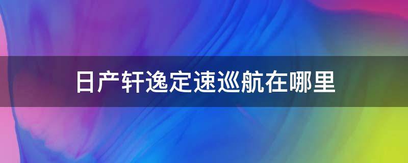 日产轩逸定速巡航在哪里 轩逸车定速巡航在哪