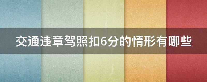 交通违章驾照扣6分的情形有哪些（交通违章扣6分的有哪些行为）