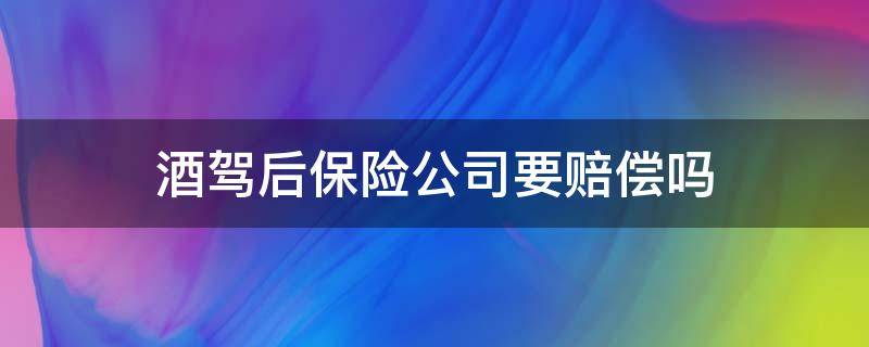 酒驾后保险公司要赔偿吗 酒后驾车保险公司赔偿吗