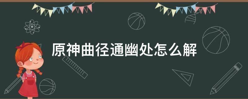 原神曲径通幽处怎么解（原神曲径通幽处怎么解锁）