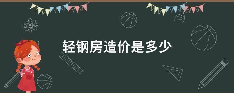 轻钢房造价是多少 轻钢房造价多少钱一平方