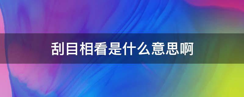 刮目相看是什么意思啊 刮目相看啥意思