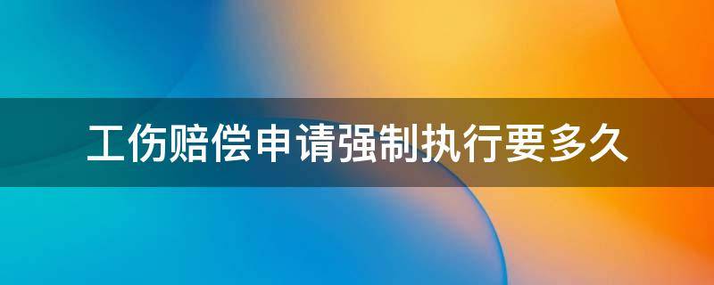 工伤赔偿申请强制执行要多久 工伤赔偿申请强制执行需要多长时间