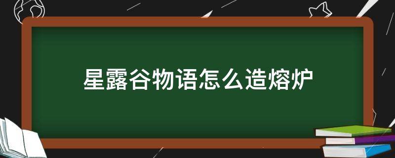 星露谷物语怎么造熔炉（星露谷物语建造熔炉）