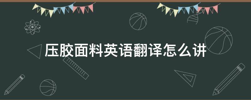 压胶面料英语翻译怎么讲 压胶 英语