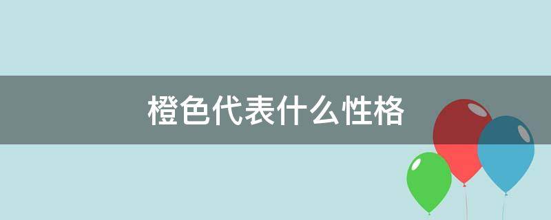 橙色代表什么性格 橙色的性格